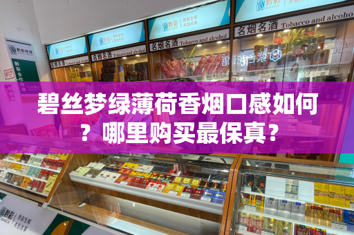 碧丝梦绿薄荷香烟口感如何？哪里购买最保真？