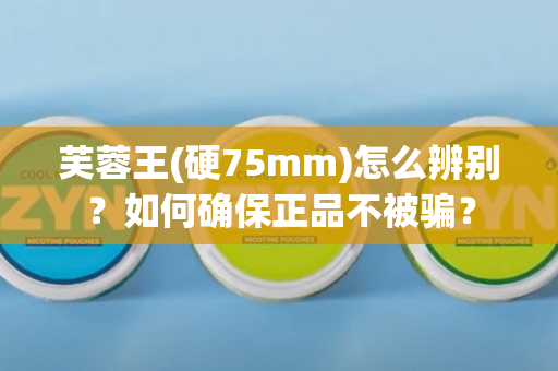 芙蓉王(硬75mm)怎么辨别？如何确保正品不被骗？